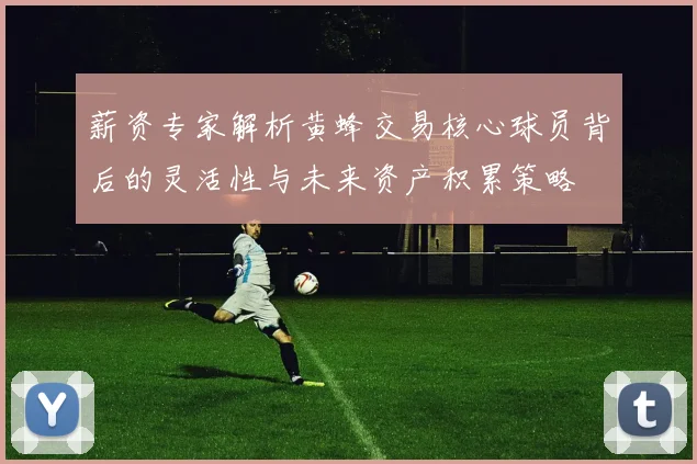 薪资专家解析黄蜂交易核心球员背后的灵活性与未来资产积累策略