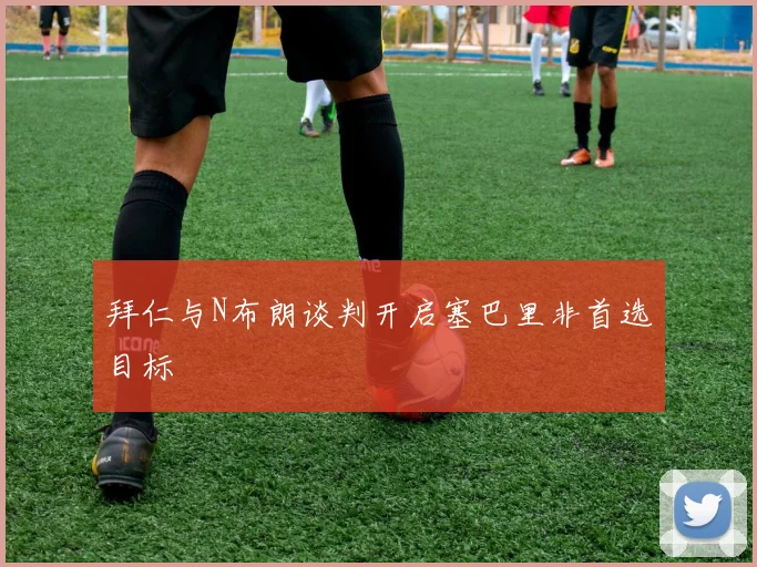 拜仁与N布朗谈判开启塞巴里非首选目标