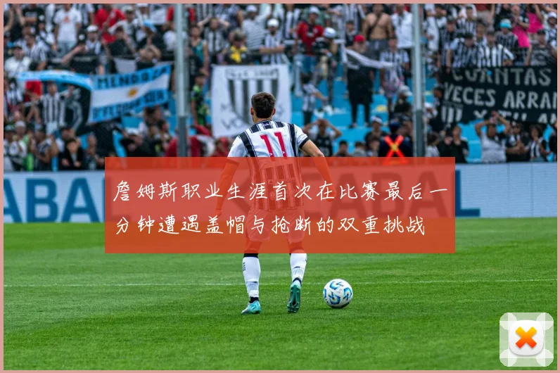 詹姆斯职业生涯首次在比赛最后一分钟遭遇盖帽与抢断的双重挑战
