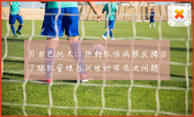 贝尔巴托夫：热刺队伤病频发揭示了球队管理与训练的深层次问题