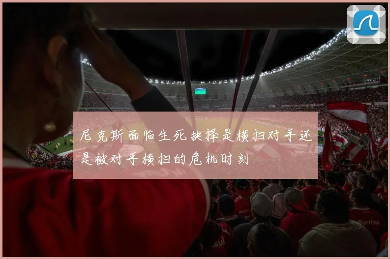 尼克斯面临生死抉择是横扫对手还是被对手横扫的危机时刻