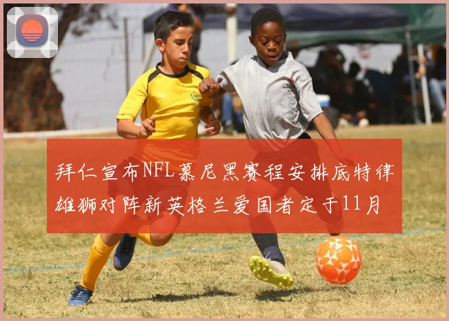 拜仁宣布NFL慕尼黑赛程安排底特律雄狮对阵新英格兰爱国者定于11月15日举行
