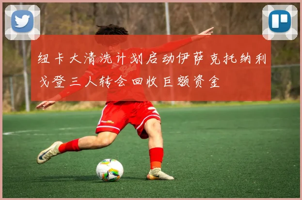 纽卡大清洗计划启动伊萨克托纳利戈登三人转会回收巨额资金