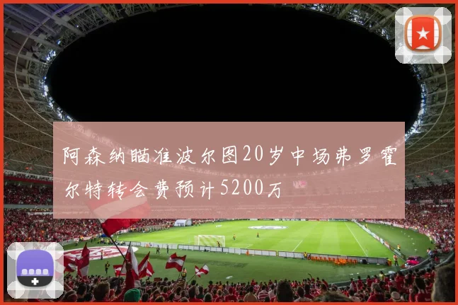 阿森纳瞄准波尔图20岁中场弗罗霍尔特转会费预计5200万