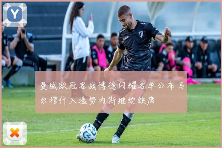 曼城欧冠客战博德闪耀名单公布马尔穆什入选努内斯继续缺席